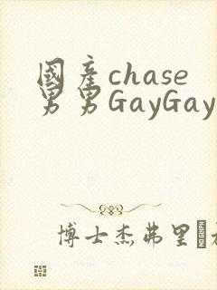 国产chase男男GayGay