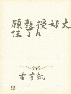 顾教授好大含不住了h