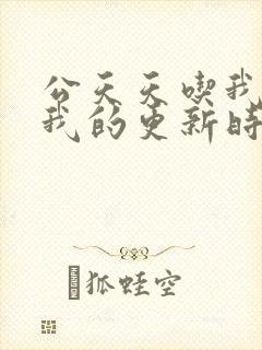 公天天吃我奶躁我的更新时间