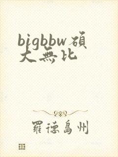 bigbbw硕大无比
