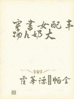 穿书女配丰满尤物h奶大