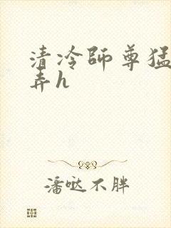 清冷师尊猛烈顶弄h