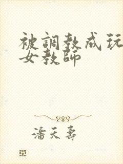被调教成玩物的女教师