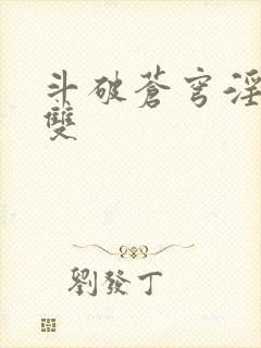 斗破苍穹淫帝无双