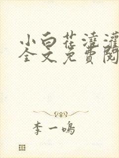 小白花浇灌日常全文免费阅读