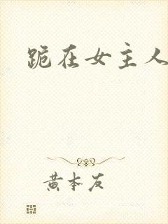 跪在女主人脚下