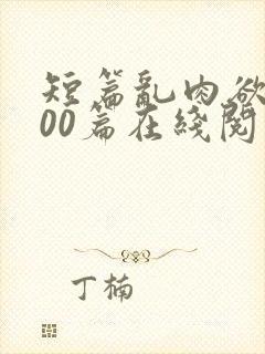 短篇乱肉欲文500篇在线阅读