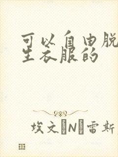 可以自由脱卸女生衣服的