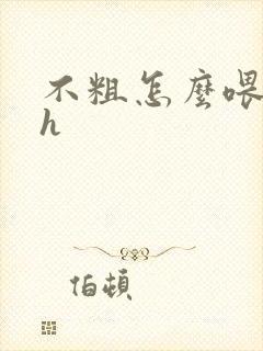 不粗怎么喂饱你h