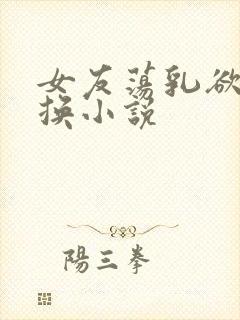 女友荡乳欲伦交换小说