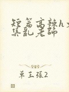 短篇高辣h文合集乱老师