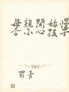 母亲开始慢迎迎合小心孩子