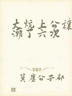 大炕上公让我高潮了六次