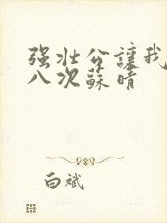 强壮公让我高潮八次苏晴