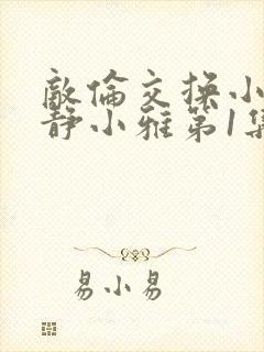 敌伦交换小敏小静小雅第1集