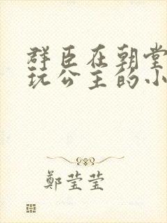 群臣在朝堂上却玩公主的小说