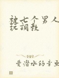 被七个男人绑着玩调教