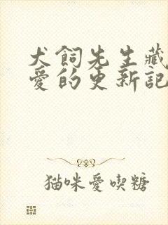 犬饲先生藏不住爱的更新记录