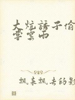 大炕诱子偷伦初尝云雨