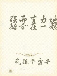 强而有力地和她结合在一起小说