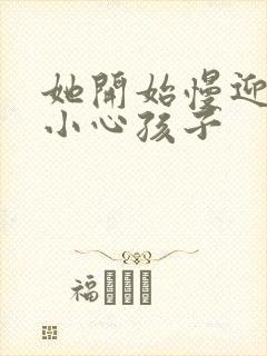 她开始慢迎迎合小心孩子