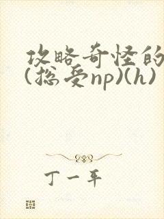 攻略奇怪的世界(总受np)(h)