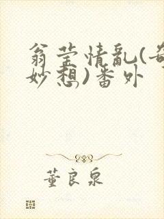 翁莹情乱(奇思妙想)番外