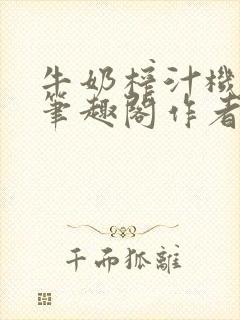 牛奶榨汁机po笔趣阁作者炖一碗汤无广