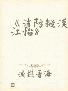 《消防糙汉vs江怡》