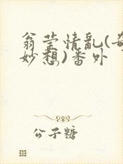 翁莹情乱(奇思妙想)番外