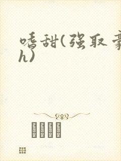 嗜甜(强取豪夺h)