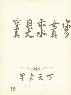 宝贝乖女你的奶真大水真多小说