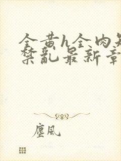 全黄h全肉短篇禁乱最新章节