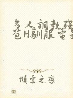 多人调教强行破苞H驯服电影