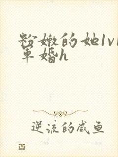 粉嫩的她1v1军婚h