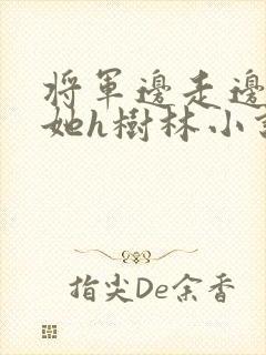将军边走边挺进她h树林小说