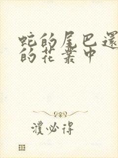 蛇的尾巴还在我的花丛中