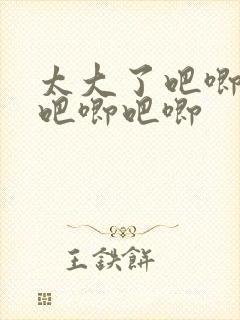 太大了吧唧吧唧吧唧吧唧