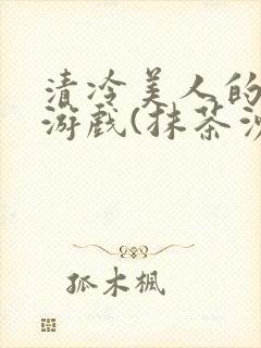 清冷美人的神奇游戏(抹茶沙冰)海棠