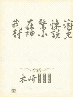 我在惊悚游戏里封神小说免费阅读