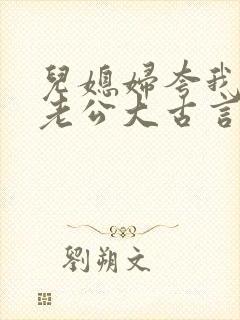 儿媳妇夸我比她老公大古言