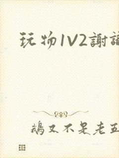 玩物1V2谢识