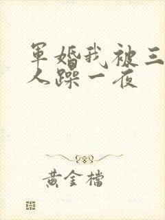 军婚我被三个男人躁一夜