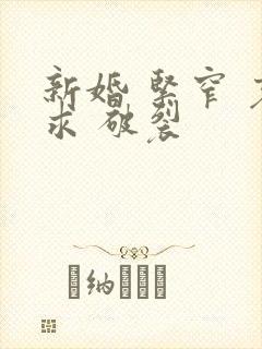 新婚 紧窄 哀求 破裂