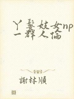 丫鬟妓女np被一群人伦