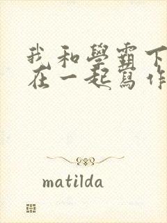 我和学霸下面连在一起写作业小说