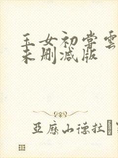 玉女初尝云雨清未删减版