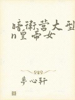 暗卫营大型hpn皇帝女