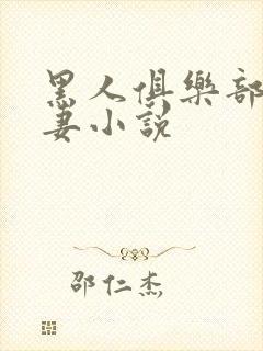 黑人俱乐部仑娇妻小说