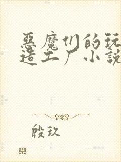 恶魔们的玩具改造工厂小说